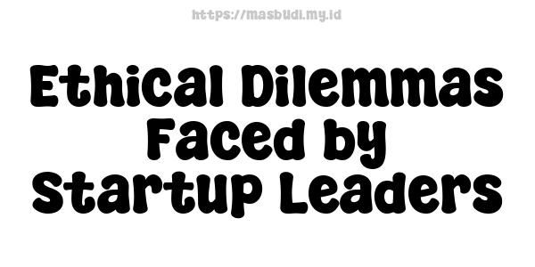 Ethical Dilemmas Faced by Startup Leaders