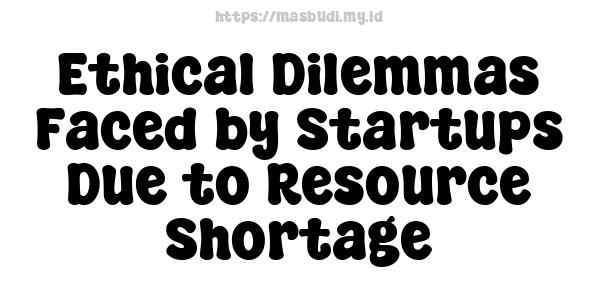 Ethical Dilemmas Faced by Startups Due to Resource Shortage