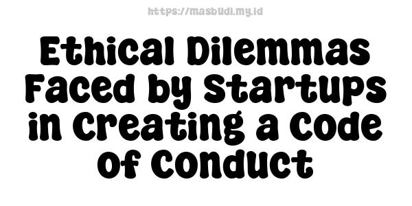 Ethical Dilemmas Faced by Startups in Creating a Code of Conduct