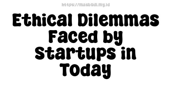 Ethical Dilemmas Faced by Startups in Today