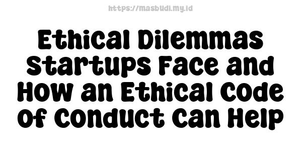 Ethical Dilemmas Startups Face and How an Ethical Code of Conduct Can Help