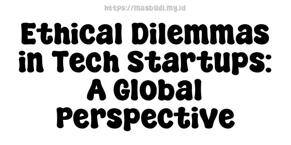 Ethical Dilemmas in Tech Startups: A Global Perspective