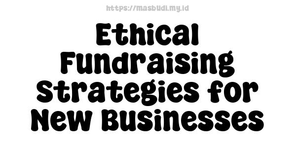 Ethical Fundraising Strategies for New Businesses