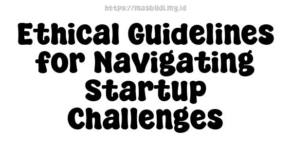 Ethical Guidelines for Navigating Startup Challenges