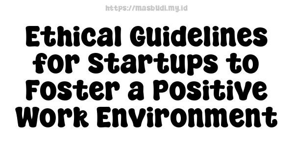 Ethical Guidelines for Startups to Foster a Positive Work Environment