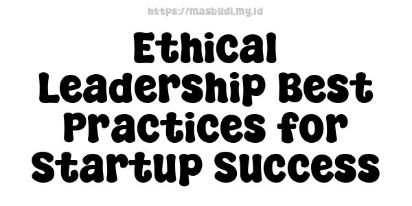 Ethical Leadership Best Practices for Startup Success