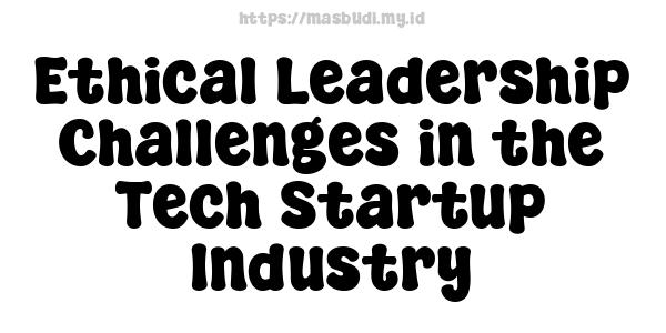 Ethical Leadership Challenges in the Tech Startup Industry