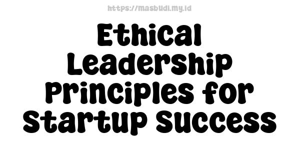 Ethical Leadership Principles for Startup Success