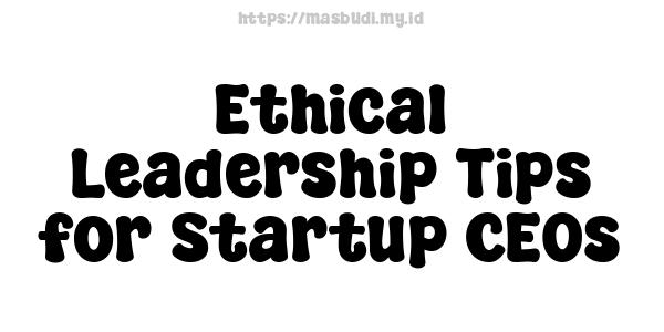 Ethical Leadership Tips for Startup CEOs