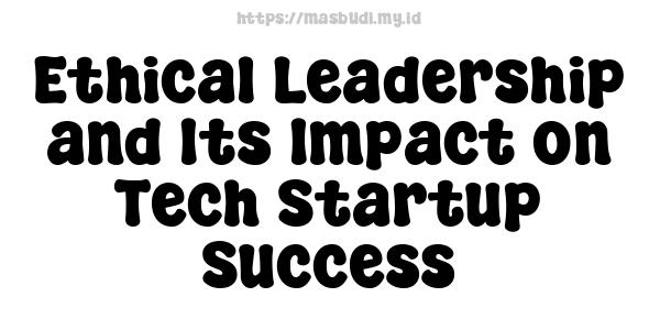 Ethical Leadership and Its Impact on Tech Startup Success