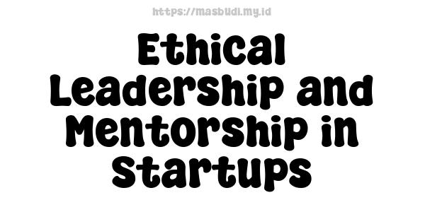 Ethical Leadership and Mentorship in Startups