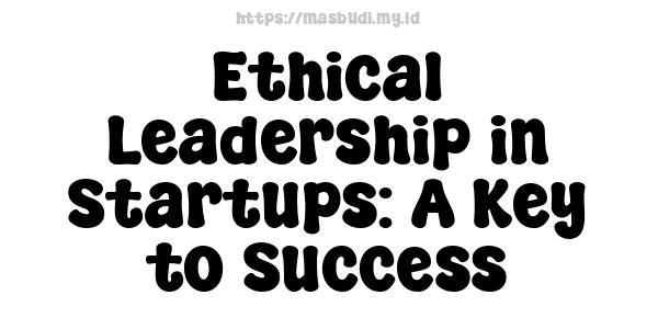 Ethical Leadership in Startups: A Key to Success