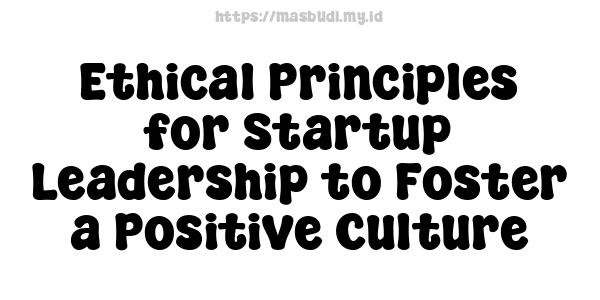 Ethical Principles for Startup Leadership to Foster a Positive Culture