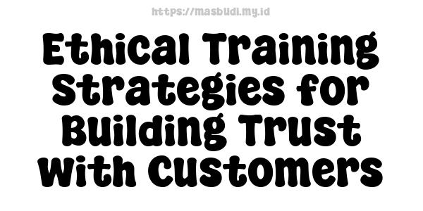 Ethical Training Strategies for Building Trust with Customers