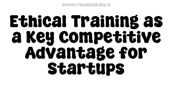 Ethical Training as a Key Competitive Advantage for Startups