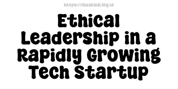 Ethical-Leadership-in-a-Rapidly-Growing-Tech-Startup