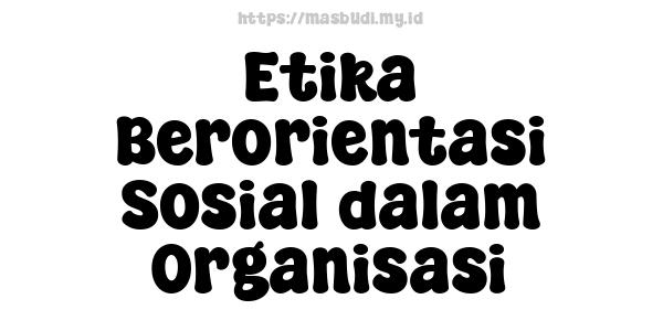 Etika Berorientasi Sosial dalam Organisasi