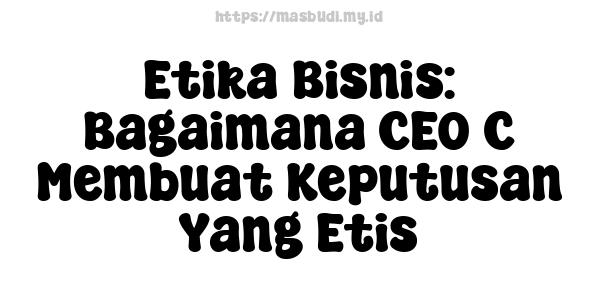 Etika Bisnis: Bagaimana CEO C Membuat Keputusan Yang Etis