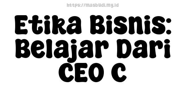 Etika Bisnis: Belajar Dari CEO C