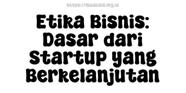 Etika Bisnis: Dasar dari Startup yang Berkelanjutan