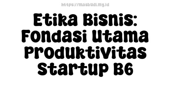 Etika Bisnis: Fondasi Utama Produktivitas Startup B6