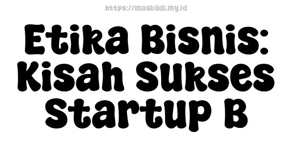 Etika Bisnis: Kisah Sukses Startup B