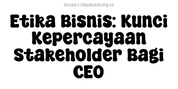 Etika Bisnis: Kunci Kepercayaan Stakeholder Bagi CEO