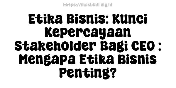 Etika Bisnis: Kunci Kepercayaan Stakeholder Bagi CEO : Mengapa Etika Bisnis Penting?