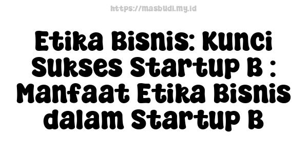 Etika Bisnis: Kunci Sukses Startup B : Manfaat Etika Bisnis dalam Startup B