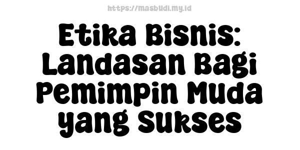 Etika Bisnis: Landasan Bagi Pemimpin Muda yang Sukses