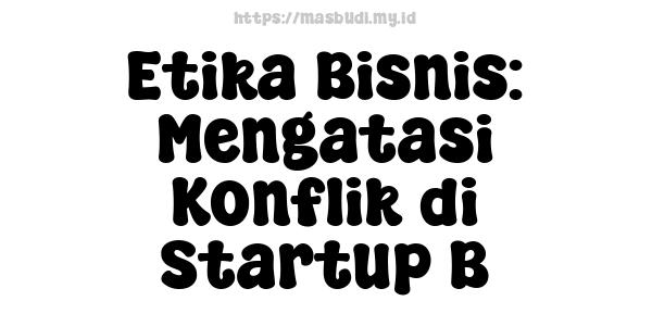 Etika Bisnis: Mengatasi Konflik di Startup B