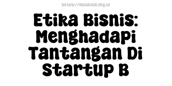 Etika Bisnis: Menghadapi Tantangan Di Startup B