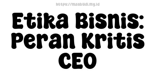 Etika Bisnis: Peran Kritis CEO