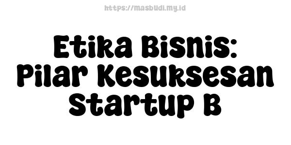 Etika Bisnis: Pilar Kesuksesan Startup B