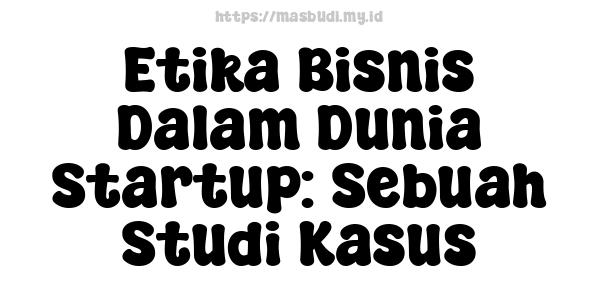 Etika Bisnis Dalam Dunia Startup: Sebuah Studi Kasus