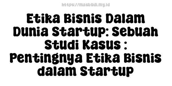 Etika Bisnis Dalam Dunia Startup: Sebuah Studi Kasus : Pentingnya Etika Bisnis dalam Startup