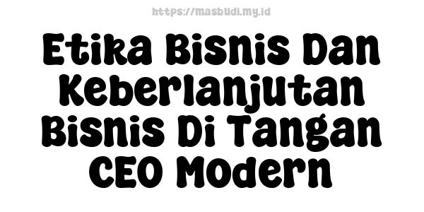 Etika Bisnis Dan Keberlanjutan Bisnis Di Tangan CEO Modern