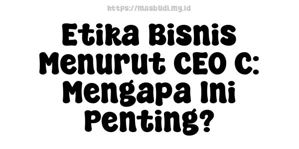 Etika Bisnis Menurut CEO C: Mengapa Ini Penting?