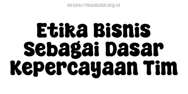 Etika Bisnis Sebagai Dasar Kepercayaan Tim