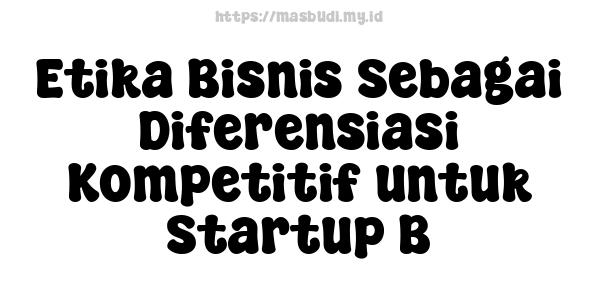 Etika Bisnis Sebagai Diferensiasi Kompetitif untuk Startup B