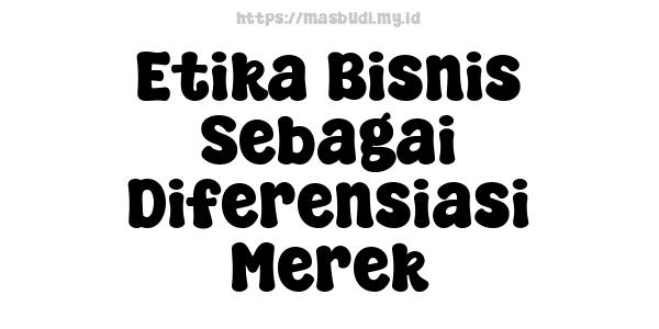 Etika Bisnis Sebagai Diferensiasi Merek