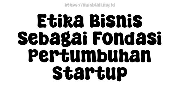 Etika Bisnis Sebagai Fondasi Pertumbuhan Startup