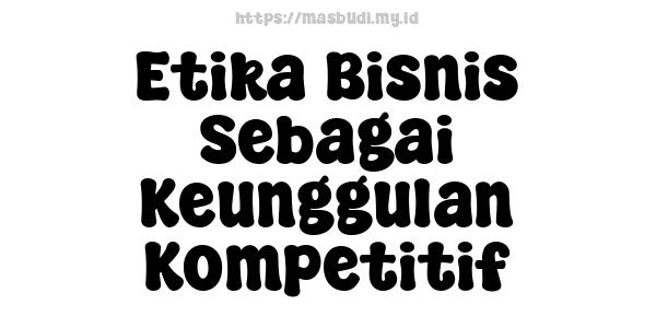 Etika Bisnis Sebagai Keunggulan Kompetitif