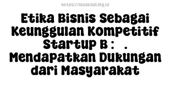 Etika Bisnis Sebagai Keunggulan Kompetitif Startup B : 3. Mendapatkan Dukungan dari Masyarakat