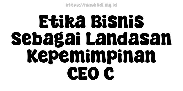 Etika Bisnis Sebagai Landasan Kepemimpinan CEO C