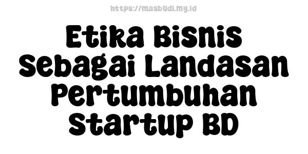 Etika Bisnis Sebagai Landasan Pertumbuhan Startup BD