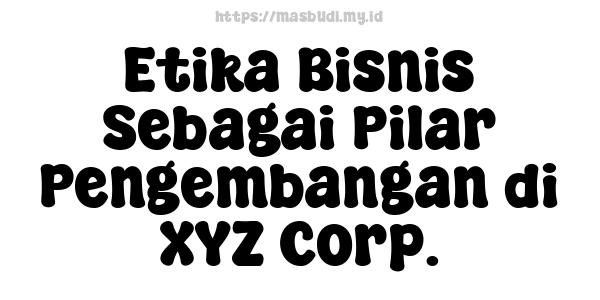 Etika Bisnis Sebagai Pilar Pengembangan di XYZ Corp.