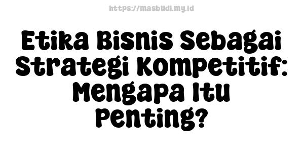 Etika Bisnis Sebagai Strategi Kompetitif: Mengapa Itu Penting?