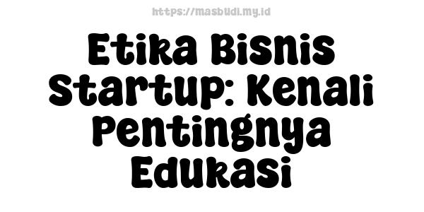 Etika Bisnis Startup: Kenali Pentingnya Edukasi