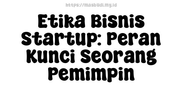 Etika Bisnis Startup: Peran Kunci Seorang Pemimpin